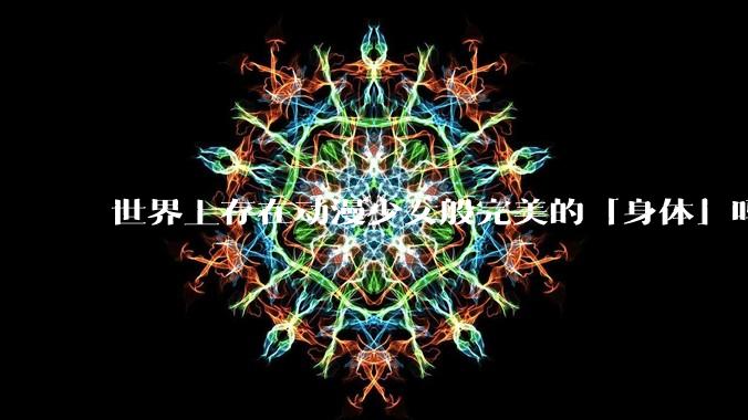 世界上存在动漫少女般完美的「身体」吗?